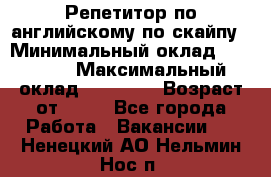 Репетитор по английскому по скайпу › Минимальный оклад ­ 25 000 › Максимальный оклад ­ 45 000 › Возраст от ­ 18 - Все города Работа » Вакансии   . Ненецкий АО,Нельмин Нос п.